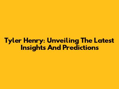Tyler Henry: Unveiling The Latest Insights And Predictions