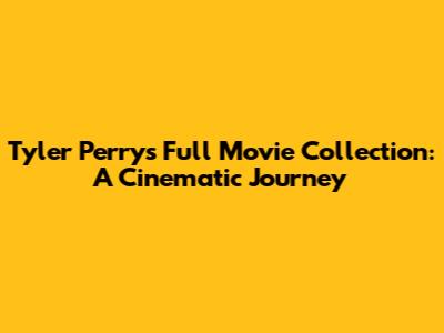Tyler Perry's Full Movie Collection: A Cinematic Journey