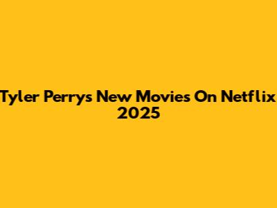 Tyler Perry's New Movies On Netflix 2025