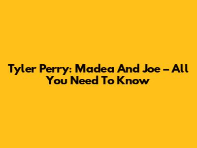 Tyler Perry: Madea And Joe – All You Need To Know