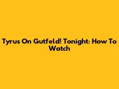 Tyrus On Gutfeld! Tonight: How To Watch