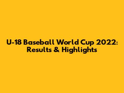U-18 Baseball World Cup 2022: Results & Highlights