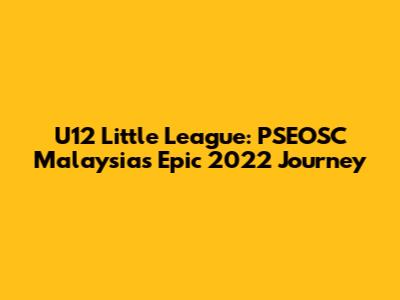 U12 Little League: PSEOSC Malaysia's Epic 2022 Journey