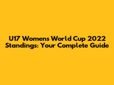 U17 Women's World Cup 2022 Standings: Your Complete Guide