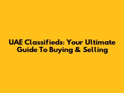 UAE Classifieds: Your Ultimate Guide To Buying & Selling