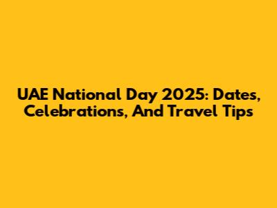 UAE National Day 2025: Dates, Celebrations, And Travel Tips