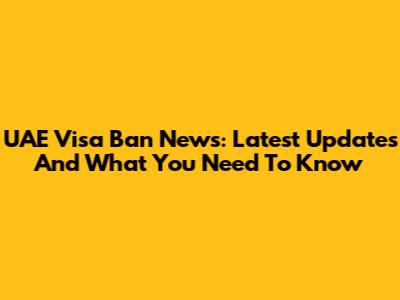 UAE Visa Ban News: Latest Updates And What You Need To Know