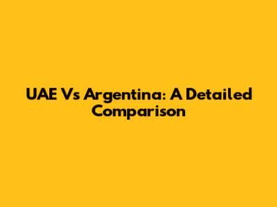 UAE Vs Argentina: A Detailed Comparison