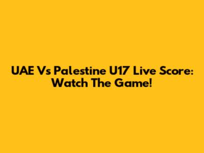 UAE Vs Palestine U17 Live Score: Watch The Game!