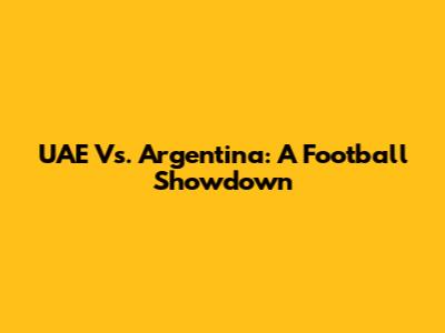 UAE Vs. Argentina: A Football Showdown