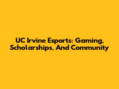 UC Irvine Esports: Gaming, Scholarships, And Community