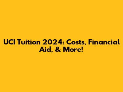 UCI Tuition 2024: Costs, Financial Aid, & More!