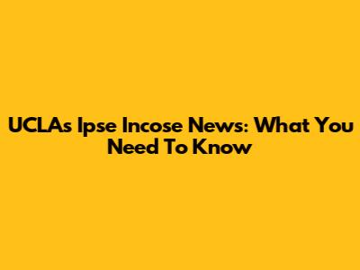 UCLA's Ipse Incose News: What You Need To Know