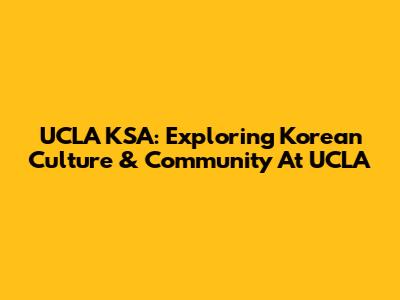 UCLA KSA: Exploring Korean Culture & Community At UCLA