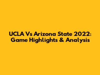 UCLA Vs Arizona State 2022: Game Highlights & Analysis