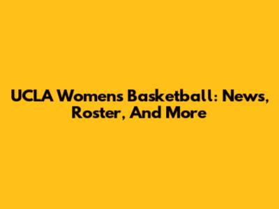 UCLA Women's Basketball: News, Roster, And More