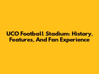 UCO Football Stadium: History, Features, And Fan Experience