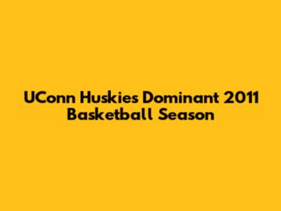 UConn Huskies' Dominant 2011 Basketball Season