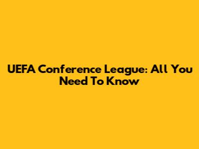 UEFA Conference League: All You Need To Know