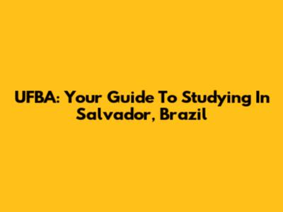UFBA: Your Guide To Studying In Salvador, Brazil