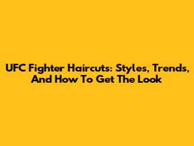 UFC Fighter Haircuts: Styles, Trends, And How To Get The Look