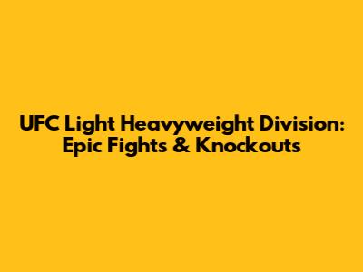 UFC Light Heavyweight Division: Epic Fights & Knockouts