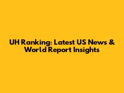 UH Ranking: Latest US News & World Report Insights
