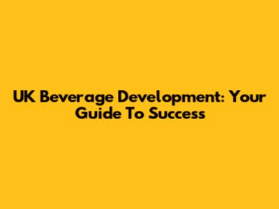 UK Beverage Development: Your Guide To Success