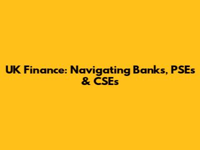 UK Finance: Navigating Banks, PSEs & CSEs