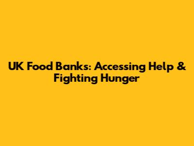 UK Food Banks: Accessing Help & Fighting Hunger