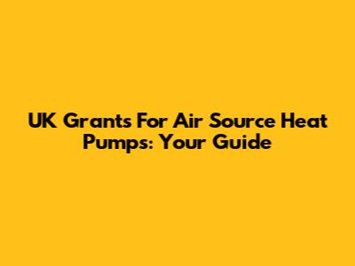 UK Grants For Air Source Heat Pumps: Your Guide