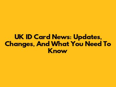UK ID Card News: Updates, Changes, And What You Need To Know
