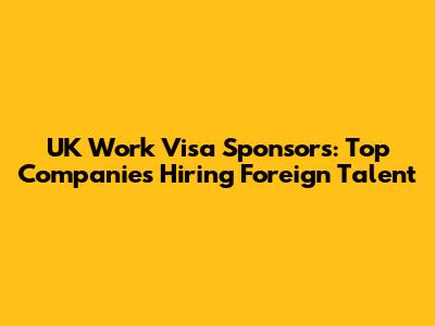 UK Work Visa Sponsors: Top Companies Hiring Foreign Talent