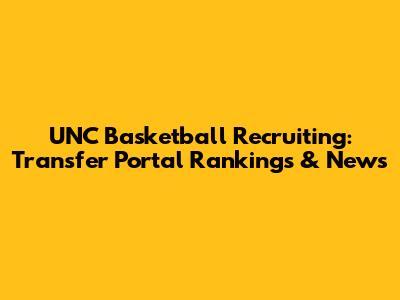 UNC Basketball Recruiting: Transfer Portal Rankings & News