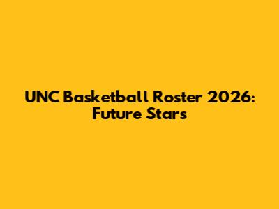 UNC Basketball Roster 2026: Future Stars