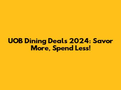 UOB Dining Deals 2024: Savor More, Spend Less!
