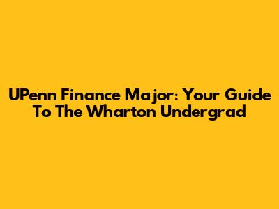 UPenn Finance Major: Your Guide To The Wharton Undergrad