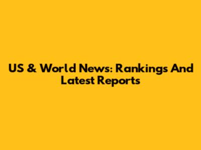 US & World News: Rankings And Latest Reports