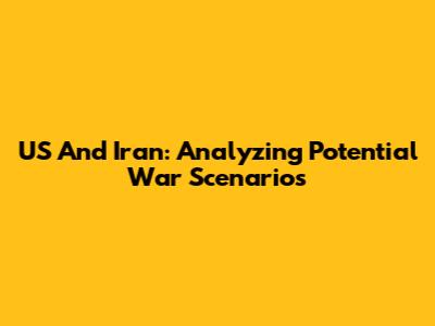 US And Iran: Analyzing Potential War Scenarios