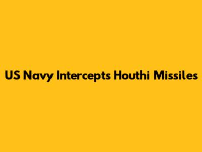 US Navy Intercepts Houthi Missiles