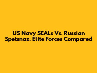 US Navy SEALs Vs. Russian Spetsnaz: Elite Forces Compared