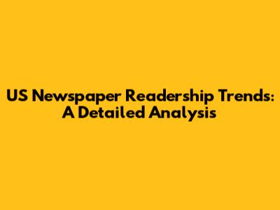US Newspaper Readership Trends: A Detailed Analysis