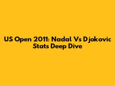 US Open 2011: Nadal Vs Djokovic Stats Deep Dive