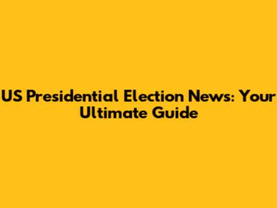 US Presidential Election News: Your Ultimate Guide