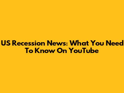 US Recession News: What You Need To Know On YouTube