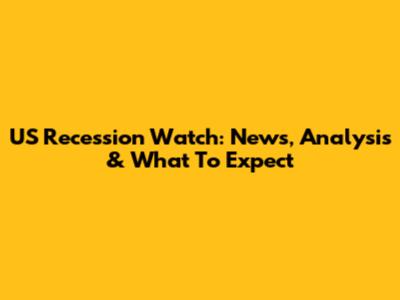 US Recession Watch: News, Analysis & What To Expect