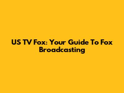 US TV Fox: Your Guide To Fox Broadcasting