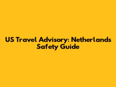 US Travel Advisory: Netherlands Safety Guide