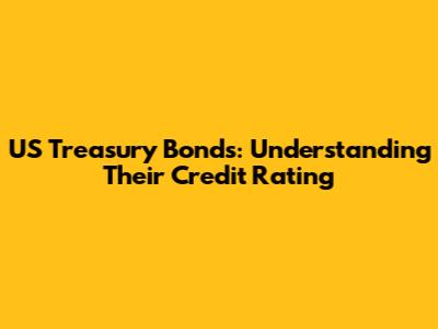 US Treasury Bonds: Understanding Their Credit Rating