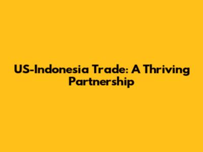 US-Indonesia Trade: A Thriving Partnership